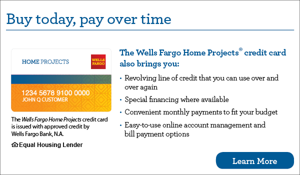 Buy today, pay over time with The Wells Fargo Home Projects credit card.